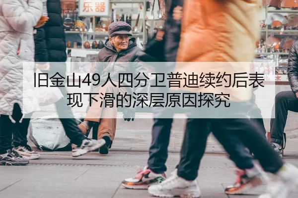 旧金山49人四分卫普迪续约后表现下滑的深层原因探究