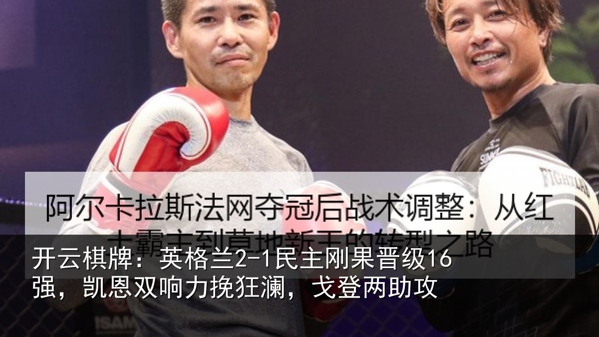 开云棋牌:英格兰2-1民主刚果晋级16强,凯恩双响力挽狂澜,戈登两助攻