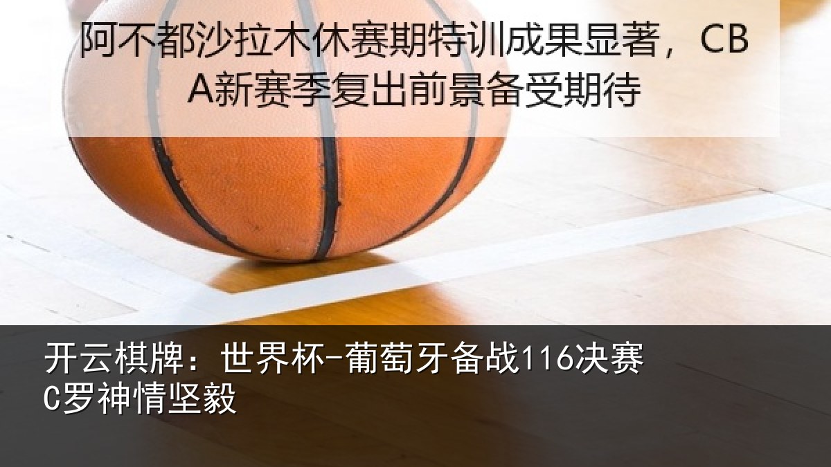 开云棋牌:世界杯-葡萄牙备战116决赛C罗神情坚毅