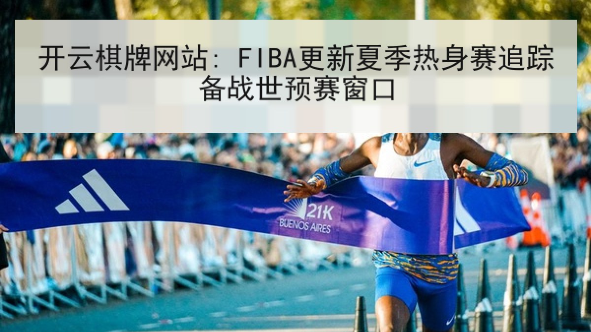 开云棋牌网站: FIBA更新夏季热身赛追踪备战世预赛窗口 开云棋牌网站: FIBA更新夏季热身赛追踪备战世预赛窗口