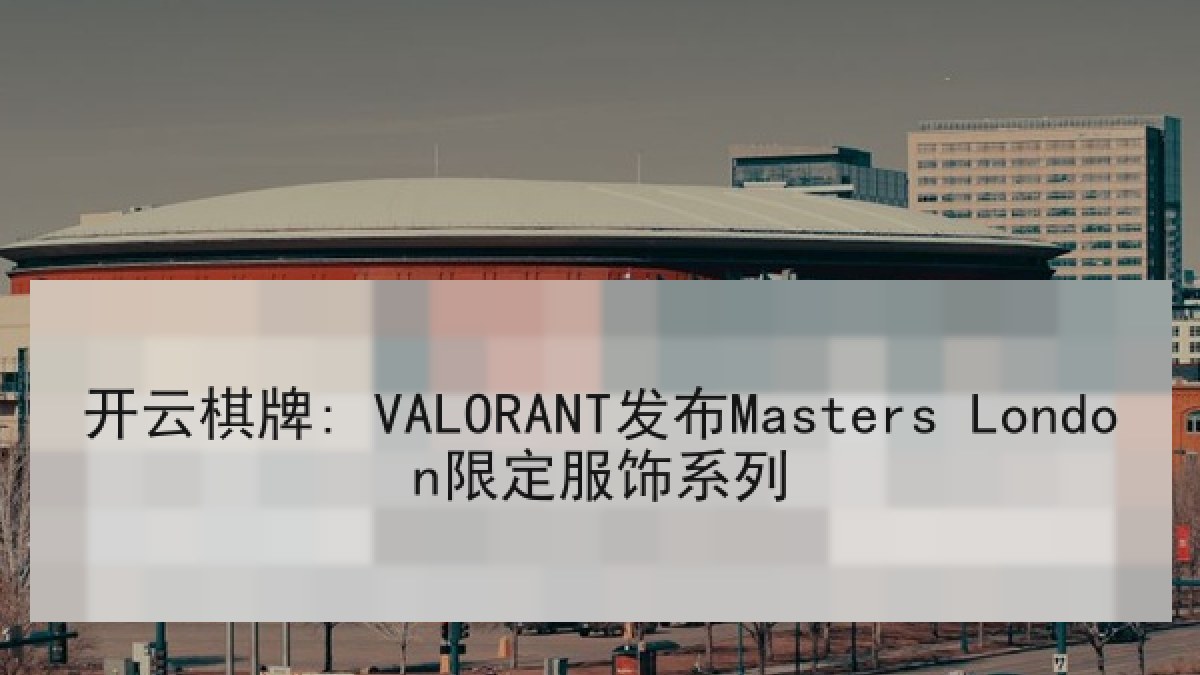开云棋牌: VALORANT发布Masters London限定服饰系列