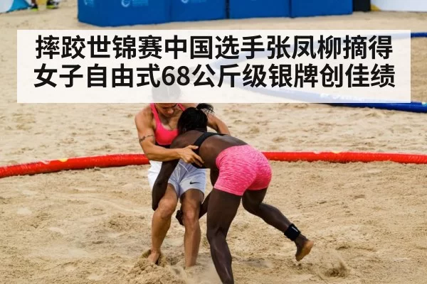 摔跤世锦赛中国选手张凤柳摘得女子自由式68公斤级银牌创佳绩