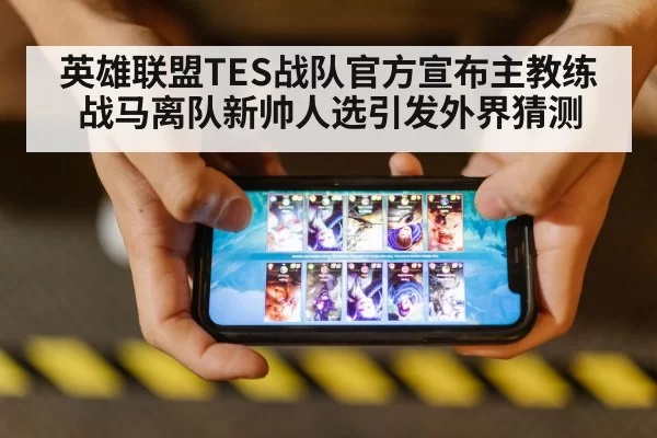英雄联盟TES战队官方宣布主教练战马离队新帅人选引发外界猜测