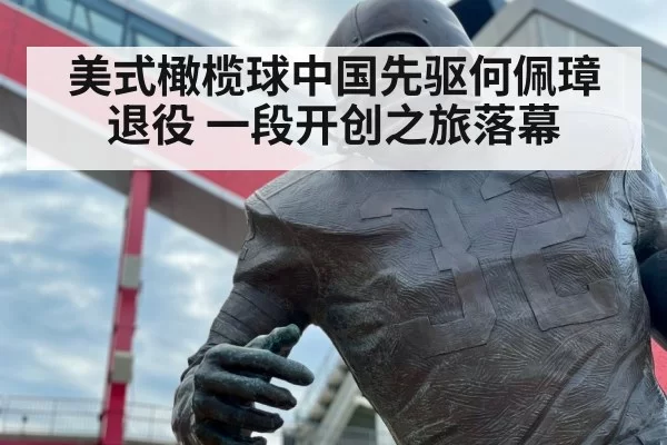 美式橄榄球中国先驱何佩璋退役 一段开创之旅落幕